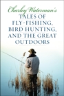 Charley Waterman's Tales of Fly-Fishing, Wingshooting, and the Great Outdoors - eBook