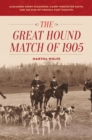 Great Hound Match of 1905 : Alexander Henry Higginson, Harry Worcester Smith, and the Rise of Virginia Hunt Country - eBook