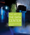 The Art of the Data Center : A Look Inside the World's Most Innovative and Compelling Computing Environments - Book