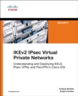 IKEv2 IPsec Virtual Private Networks : Understanding and Deploying IKEv2, IPsec VPNs, and FlexVPN in Cisco IOS - Book