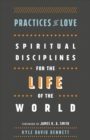 Practices of Love - Spiritual Disciplines for the Life of the World - Book