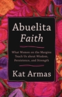 Abuelita Faith - What Women on the Margins Teach Us about Wisdom, Persistence, and Strength - Book