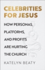 Celebrities for Jesus - How Personas, Platforms, and Profits Are Hurting the Church - Book
