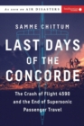 Last Days of the Concorde : The Crash of Flight 4590 and the End of Supersonic Passenger Travel - Book