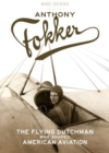 Anthony Fokker : The Flying Dutchman Who Shaped American Aviation - Book