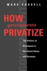 How Governments Privatize : The Politics of Divestment in the United States and Germany - Book