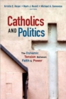 Catholics and Politics : The Dynamic Tension Between Faith and Power - Book