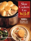 Slow Cookers Go Wild! : 100+ Recipes for Wild Game - Book