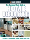 The Complete Photo Guide to Home Decorating Projects (Black & Decker) : DIY Projects to Transform Walls, Windows, Furniture, Floors & More - Book