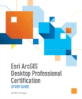 Esri ArcGIS Desktop Professional Certification Study Guide - eBook