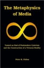 The Metaphysics of Media : Toward an Endof Postmodern Cynicism and the Construction of a Virtuous Reality - Book