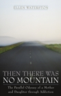 Then There Was No Mountain : A Parallel Odyssey of a Mother and Daughter Through Addiction - Book