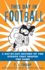 This Day in Football : A Day-By-Day Record of the Events That Shaped the Game - eBook