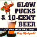 Glow Pucks and 10-Cent Beer : The 101 Worst Ideas in Sports History - eBook