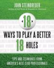 18 Ways to Play a Better 18 Holes : Tips and Techniques from America's Best Club Professionals - Book