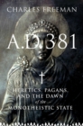 A.D. 381 : Heretics, Pagans, and the Dawn of the Monotheistic State - eBook