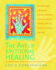 The Art of Emotional Healing : Over 60 Simple Exercises for Exploring Emotions Through Drawing, Painting, Dancing, Writing, Sculpting, and More - Book