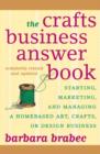 The Crafts Business Answer Book : Starting, Managing, and Marketing a Homebased Arts, Crafts, or Design Business - Book