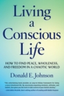 Living a Conscious Life : How to Find Peace, Wholeness, and Freedom in a Chaotic World - Book