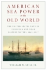 American Sea Power in the Old World : The United States Navy in European and Near Eastern Waters, 1865-1917 - Book
