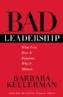 Bad Leadership : What It Is, How It Happens, Why It Matters - Book