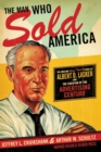 The Man Who Sold America : The Amazing (but True!) Story of Albert D. Lasker and the Creation of the Advertising Century - Book