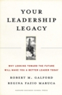 Your Leadership Legacy : Why Looking Toward the Future Will Make You a Better Leader Today - Book
