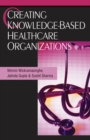 Creating Knowledge-Based Healthcare Organizations - Book