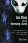Grey Aliens and the Harvesting of Souls : The Conspiracy to Genetically Tamper with Humanity - Book