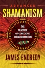 Advanced Shamanism : The Practice of Conscious Transformation - eBook
