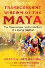 Transcendent Wisdom of the Maya : The Ceremonies and Symbolism of a Living Tradition - eBook