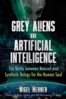 Grey Aliens and Artificial Intelligence : The Battle between Natural and Synthetic Beings for the Human Soul - Book
