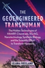 The Geoengineered Transhuman : The Hidden Technologies of HAARP, Chemtrails, 5G/6G, Nanotechnology, Synthetic Biology, and the Scientific Effort to Transform Humanity - Book