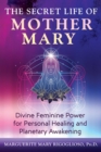 The Secret Life of Mother Mary : Divine Feminine Power for Personal Healing and Planetary Awakening - eBook