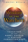 Wisdom of the Watchers : Teachings of the Rebel Angels on Earth's Forgotten Past - eBook