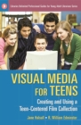 Visual Media for Teens : Creating and Using a Teen-Centered Film Collection - Book