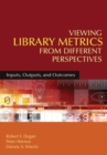 Viewing Library Metrics from Different Perspectives : Inputs, Outputs, and Outcomes - Book