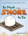 So Much S'more to Do : Over 50 Variations of the Campfire Classic - Book