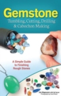 Gemstone Tumbling, Cutting, Drilling & Cabochon Making : A Simple Guide to Finishing Rough Stones - Book
