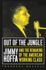 Out Of The Jungle : Jimmy Hoffa And The Remaking Of - Book