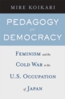 Pedagogy of Democracy : Feminism and the Cold War in the U.S. Occupation of Japan - Book