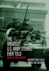 Greatest U.S. Army Stories Ever Told : Unforgettable Stories Of Courage, Honor, And Sacrifice - Book