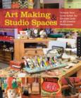 Art Making & Studio Spaces : Unleash Your Inner Artist: an Intimate Look at 31 Creative Work Spaces - Book