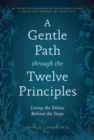 A Gentle Path through the Twelve Principles : Living the Values Behind the Steps - eBook