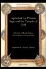 Aphrahat the Persian Sage and the Temple of God : A Study of Early Syriac Theological Anthropology - Book