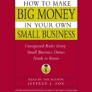 How to Make Big Money In Your Own Small Business : Unexpected Rules Every Small Business Owner Needs to Know - eAudiobook