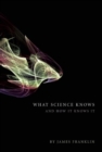 What Science Knows : And How It Knows It - Book