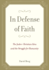 In Defense of Faith : The Judeo-Christian Idea and the Struggle for Humanity - Book