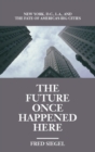 The Future Once Happened Here : New York, D.C., L.A., and the Fate of America's Big Cities - eBook