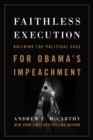 Faithless Execution : Building the Political Case for Obama?s Impeachment - Book